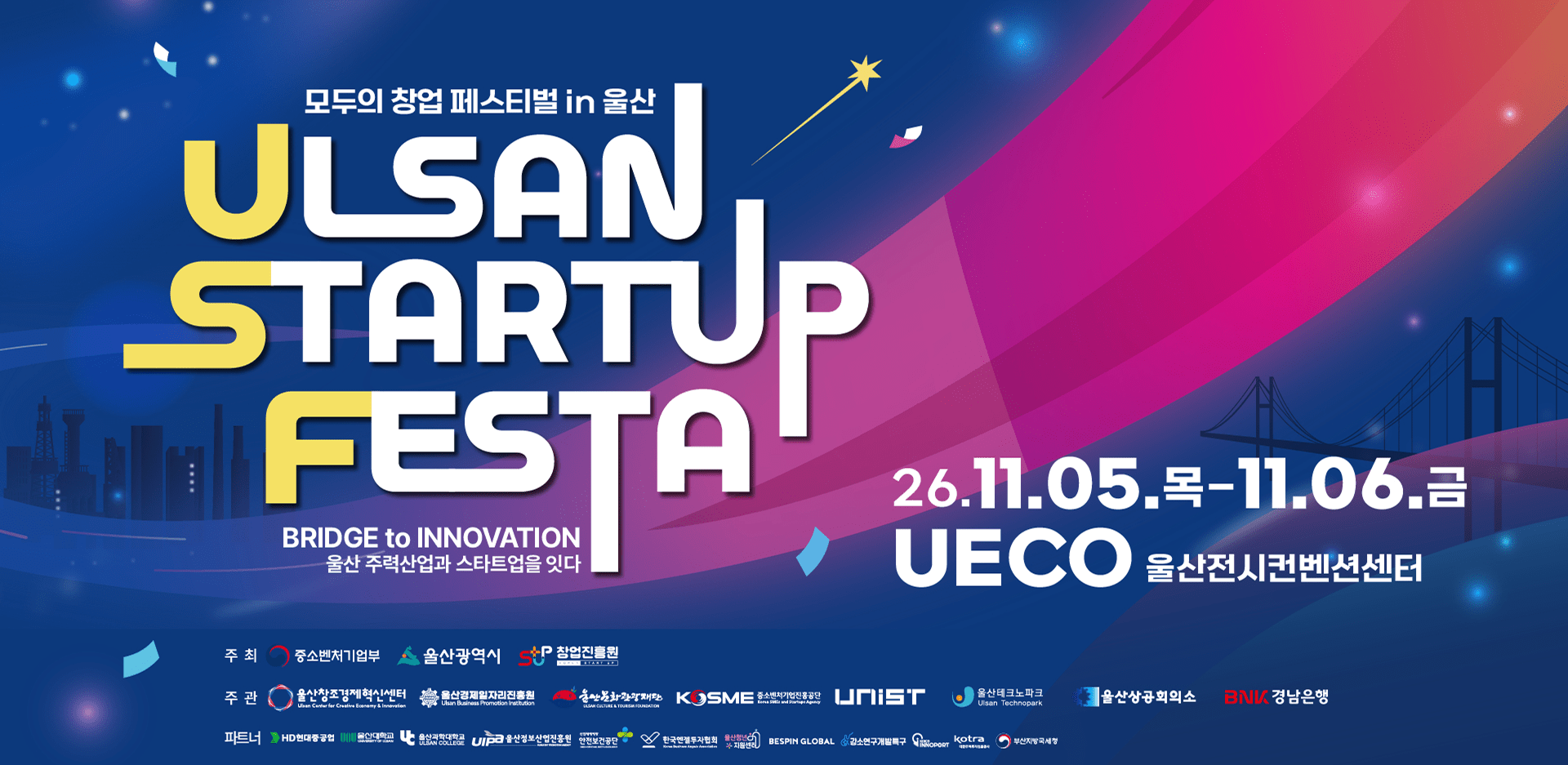 모두의 창업 페스티벌 in 울산 ULSAN STARTUP FESTA - BRIDGE to INNOVATION 울산 주력산업과 스타트업을 잇다. 26.11.05.목 - 11.06.금 UECO 울산전시컨벤션센터